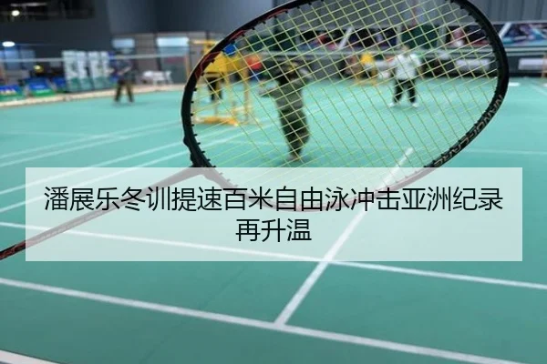 潘展乐冬训提速百米自由泳冲击亚洲纪录再升温