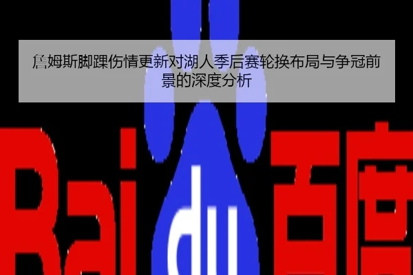 詹姆斯脚踝伤情更新对湖人季后赛轮换布局与争冠前景的深度分析
